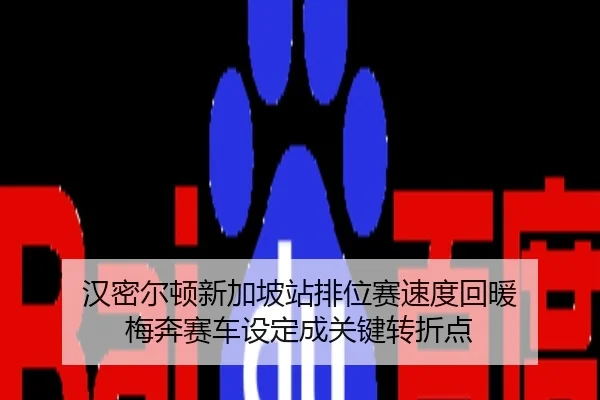 汉密尔顿新加坡站排位赛速度回暖 梅奔赛车设定成关键转折点