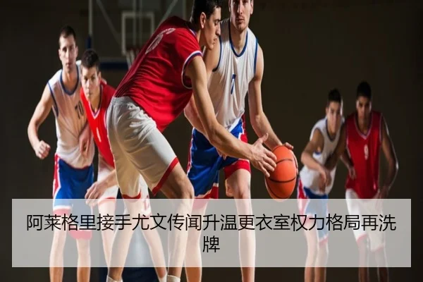 阿莱格里接手尤文传闻升温更衣室权力格局再洗牌