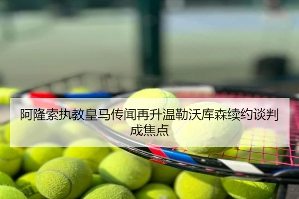 阿隆索执教皇马传闻再升温勒沃库森续约谈判成焦点