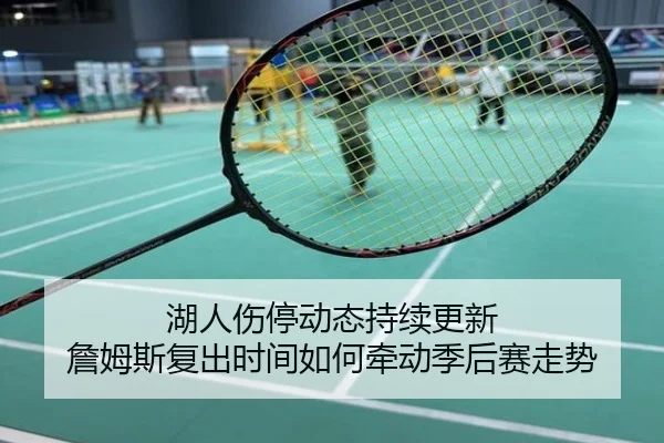 湖人伤停动态持续更新 詹姆斯复出时间如何牵动季后赛走势